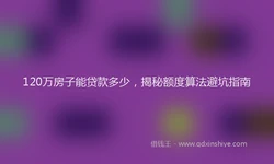 120万房子能贷款多少，揭秘额度算法避坑指南