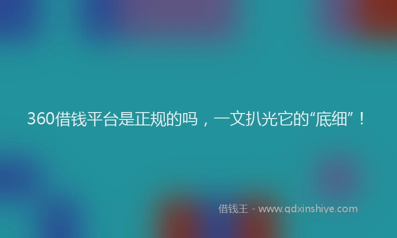 360借钱平台是正规的吗，一文扒光它的“底细”！