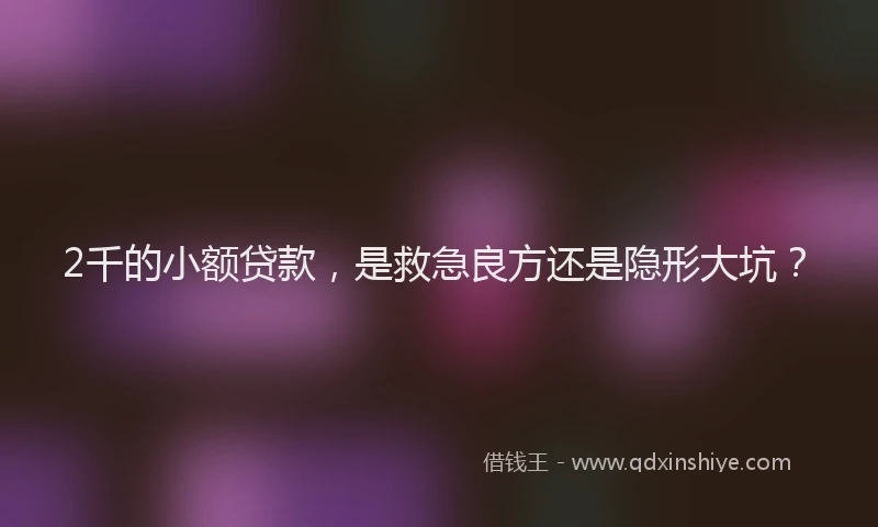 2千的小额贷款，是救急良方还是隐形大坑？