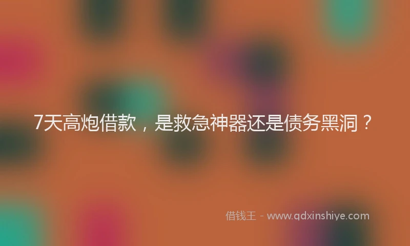 7天高炮借款，是救急神器还是债务黑洞？