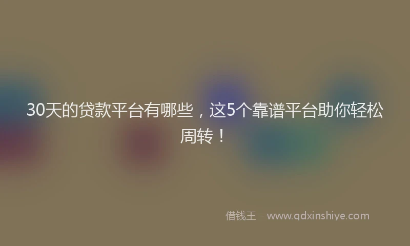 30天的贷款平台有哪些，这5个靠谱平台助你轻松周转！