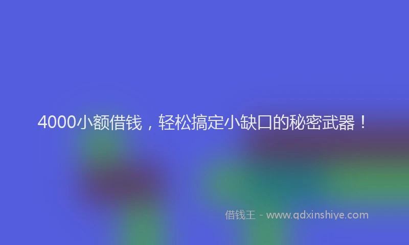 4000小额借钱，轻松搞定小缺口的秘密武器！