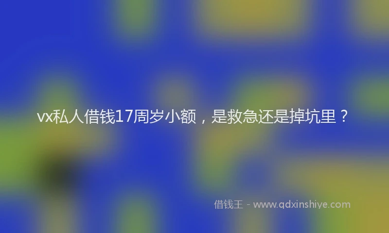 vx私人借钱17周岁小额，是救急还是掉坑里？