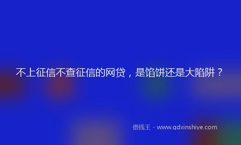不上征信不查征信的网贷，是馅饼还是大陷阱？