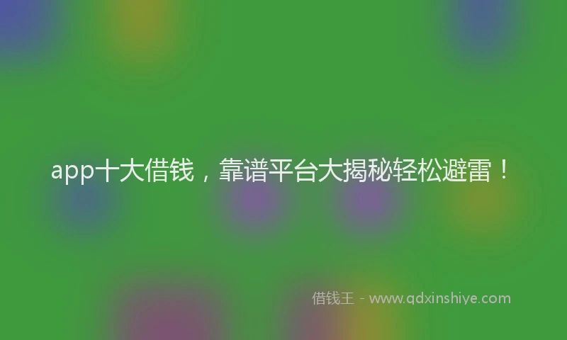 app十大借钱，靠谱平台大揭秘轻松避雷！