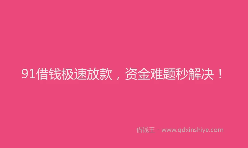 91借钱极速放款，资金难题秒解决！