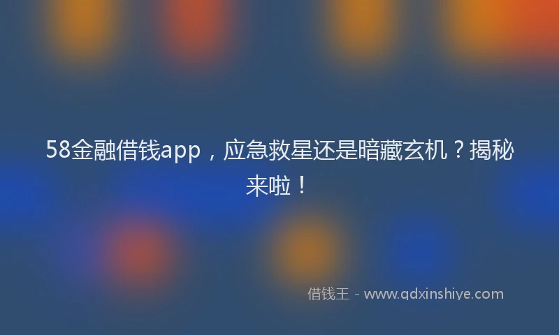 58金融借钱app，应急救星还是暗藏玄机？揭秘来啦！