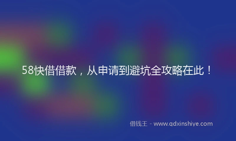 58快借借款，从申请到避坑全攻略在此！