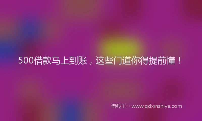 500借款马上到账，这些门道你得提前懂！