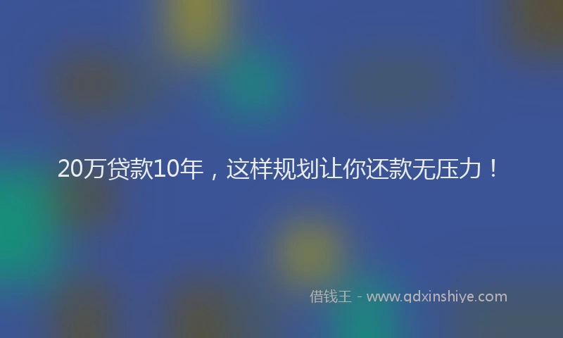 20万贷款10年,这样规划让你还款无压力!
