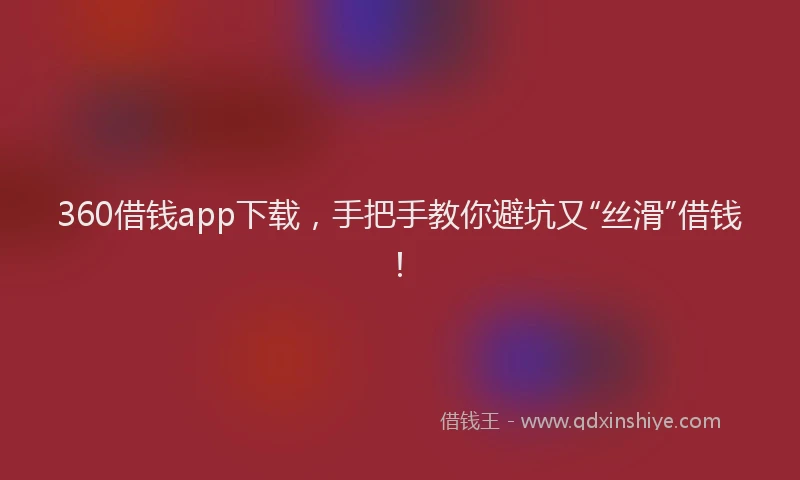 360借钱app下载,手把手教你避坑又“丝滑”借钱!