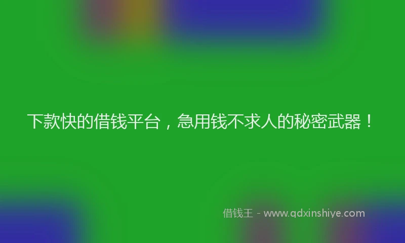 下款快的借钱平台，急用钱不求人的秘密武器！
