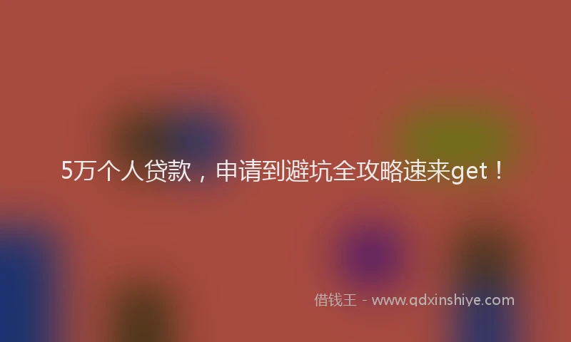 5万个人贷款,申请到避坑全攻略速来get!