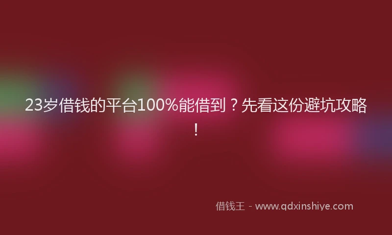 23岁借钱的平台100%能借到？先看这份避坑攻略！