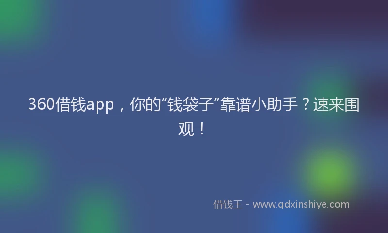 360借钱app，你的“钱袋子”靠谱小助手？速来围观！