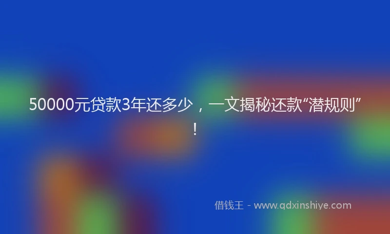 50000元贷款3年还多少，一文揭秘还款“潜规则”！