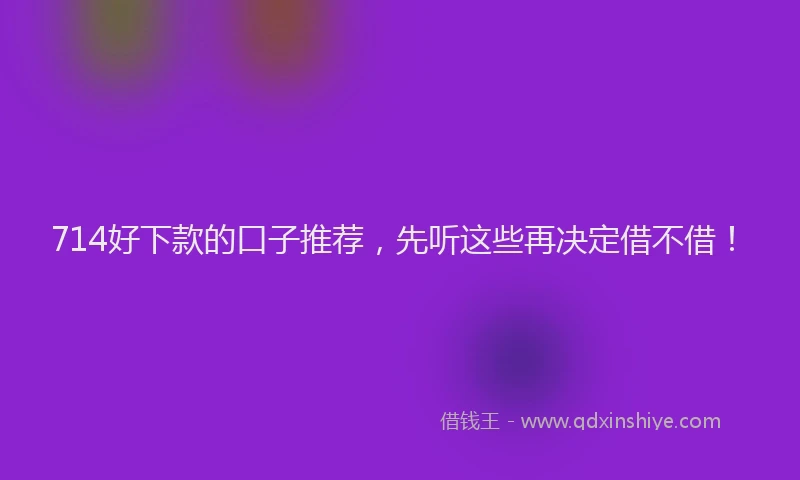 714好下款的口子推荐，先听这些再决定借不借！