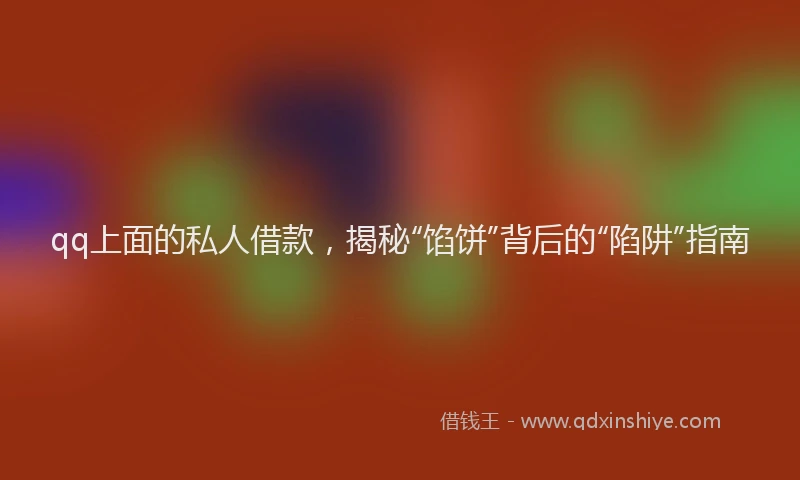 qq上面的私人借款，揭秘“馅饼”背后的“陷阱”指南