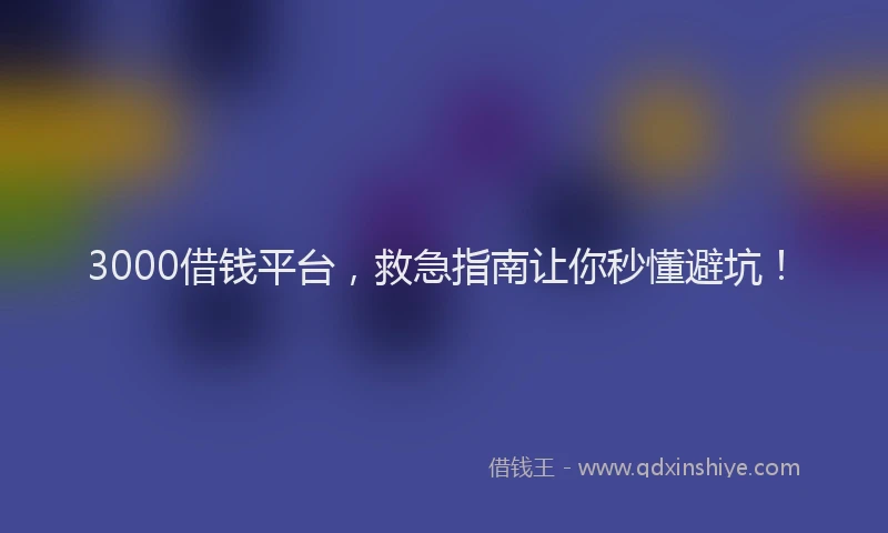 3000借钱平台，救急指南让你秒懂避坑！
