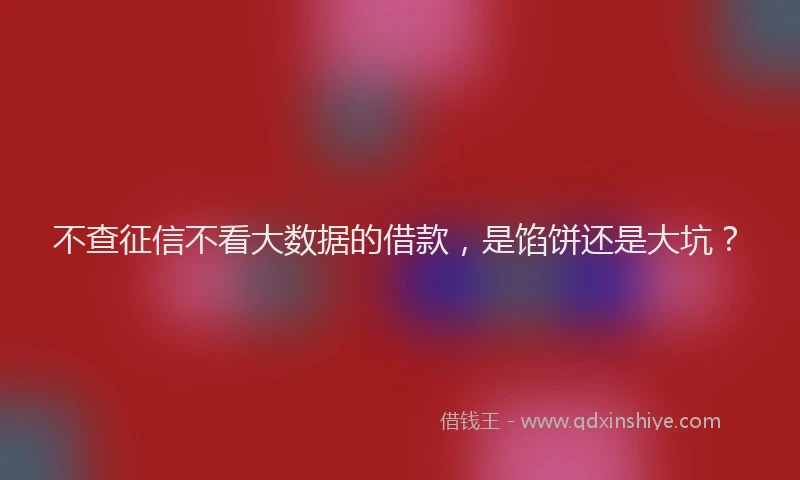 不查征信不看大数据的借款，是馅饼还是大坑？