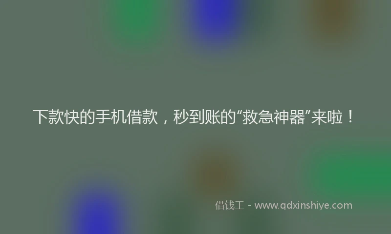 下款快的手机借款，秒到账的“救急神器”来啦！