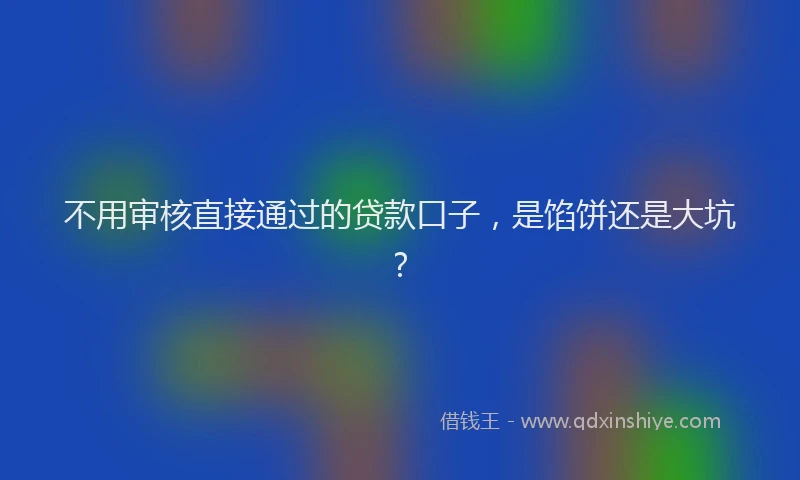不用审核直接通过的贷款口子，是馅饼还是大坑？