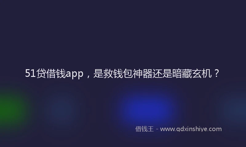 51贷借钱app，是救钱包神器还是暗藏玄机？