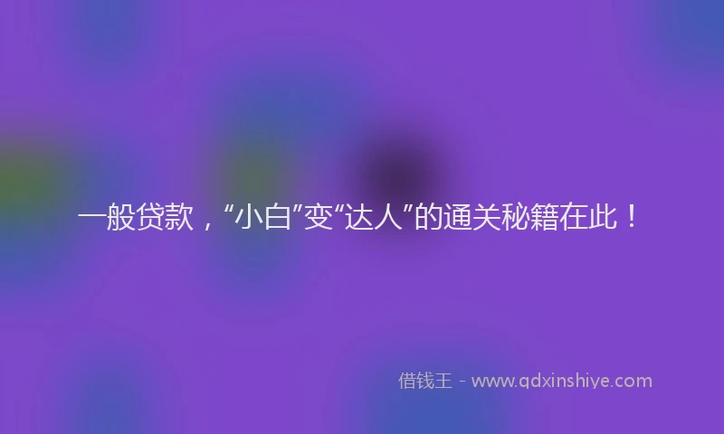 一般贷款，“小白”变“达人”的通关秘籍在此！