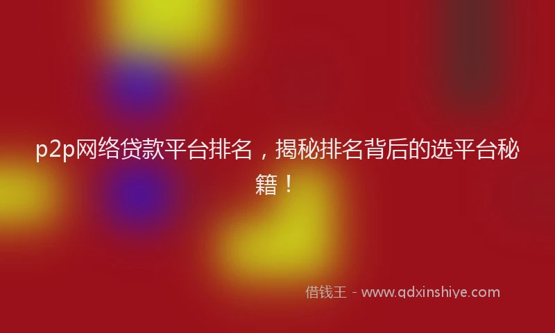 p2p网络贷款平台排名，揭秘排名背后的选平台秘籍！