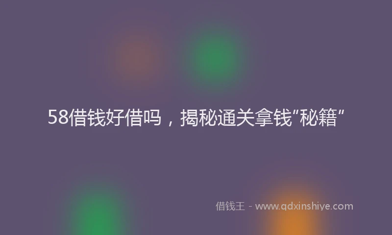 58借钱好借吗,揭秘通关拿钱“秘籍”
