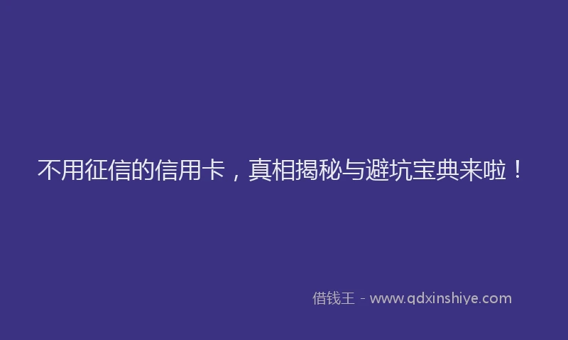 不用征信的信用卡，真相揭秘与避坑宝典来啦！