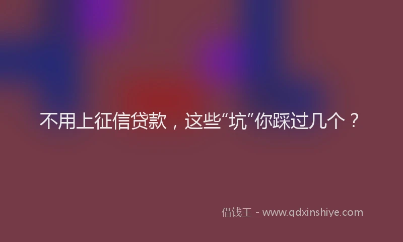 不用上征信贷款，这些“坑”你踩过几个？
