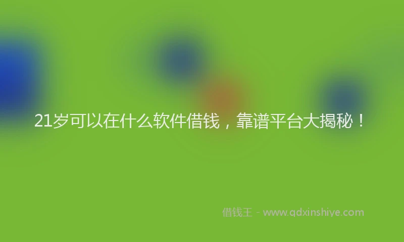 21岁可以在什么软件借钱,靠谱平台大揭秘!