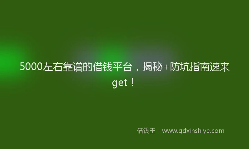 5000左右靠谱的借钱平台，揭秘+防坑指南速来get！