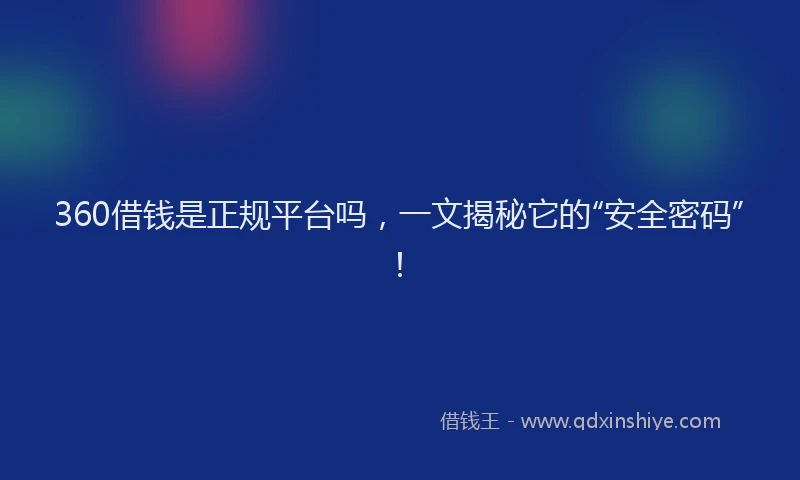 360借钱是正规平台吗,一文揭秘它的“安全密码”!