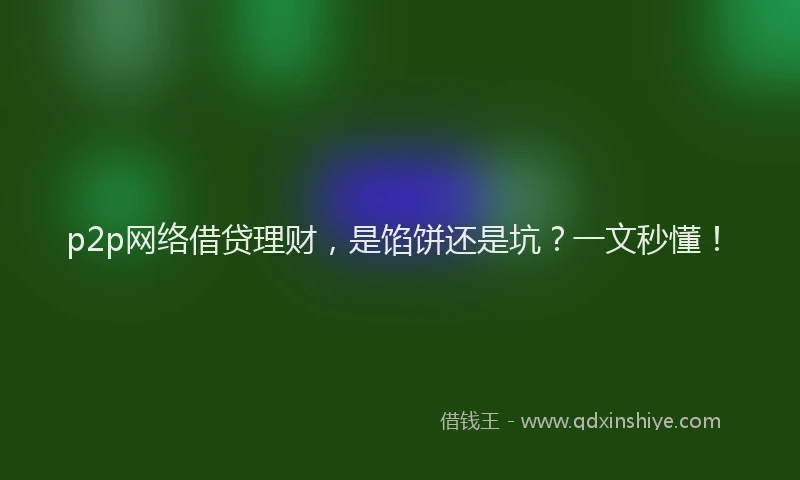 p2p网络借贷理财，是馅饼还是坑？一文秒懂！