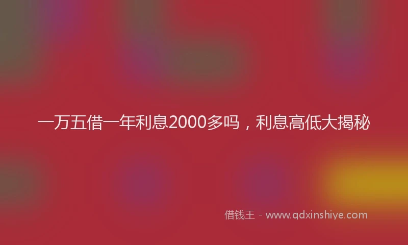 一万五借一年利息2000多吗，利息高低大揭秘