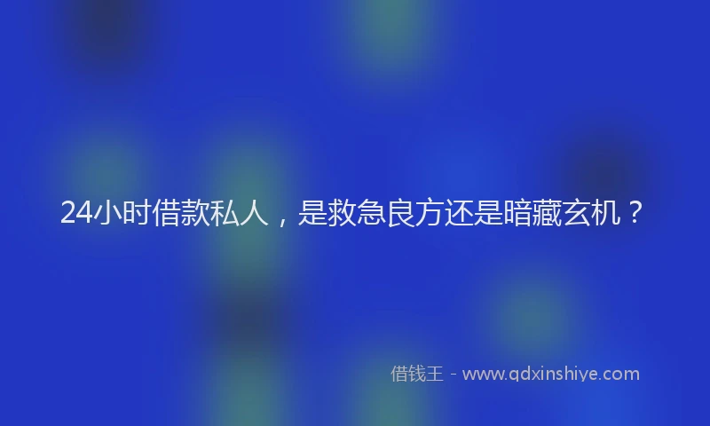 24小时借款私人，是救急良方还是暗藏玄机？