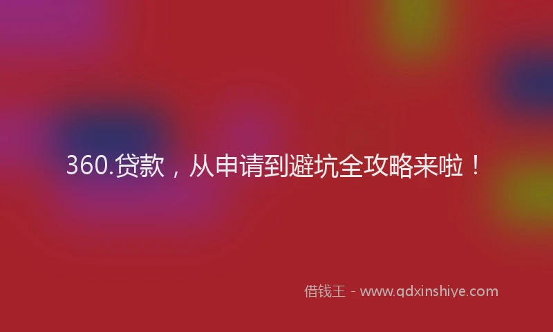 360.贷款，从申请到避坑全攻略来啦！