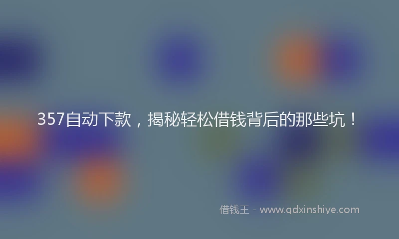 357自动下款，揭秘轻松借钱背后的那些坑！