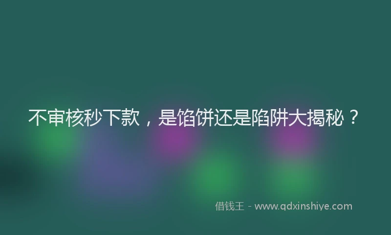不审核秒下款，是馅饼还是陷阱大揭秘？