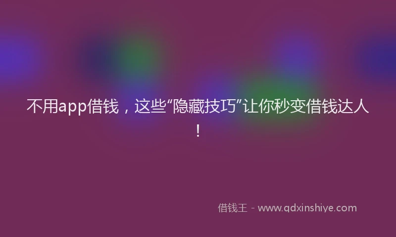 不用app借钱，这些“隐藏技巧”让你秒变借钱达人！