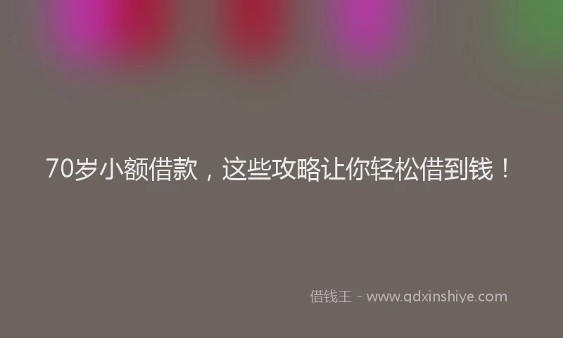 70岁小额借款，这些攻略让你轻松借到钱！