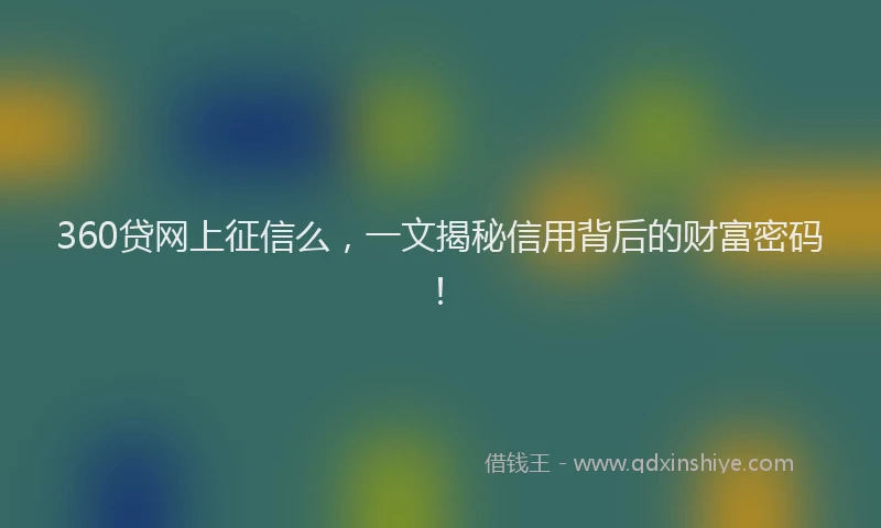 360贷网上征信么，一文揭秘信用背后的财富密码！
