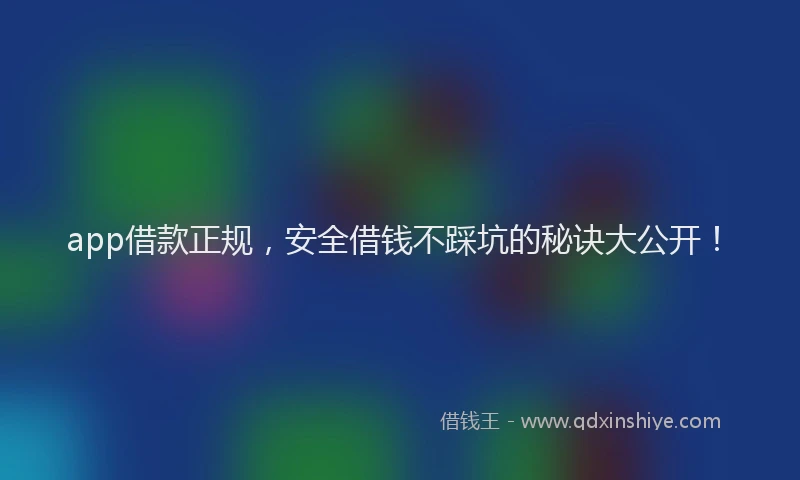 app借款正规，安全借钱不踩坑的秘诀大公开！