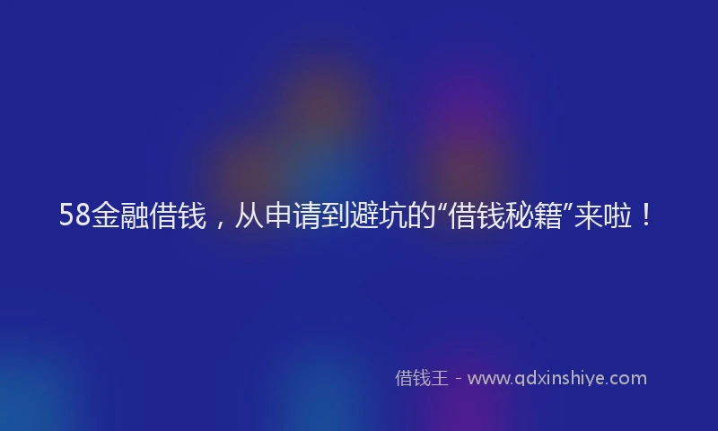 58金融借钱，从申请到避坑的“借钱秘籍”来啦！