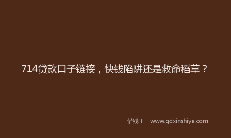 714贷款口子链接，快钱陷阱还是救命稻草？