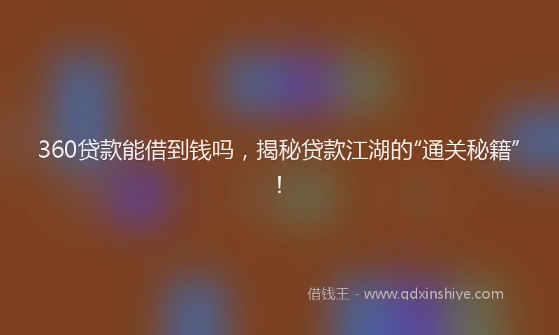 360贷款能借到钱吗，揭秘贷款江湖的“通关秘籍”！