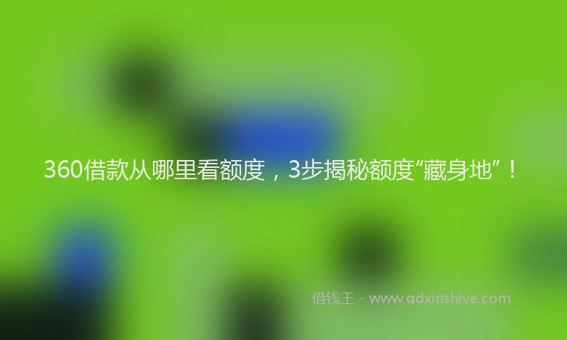 360借款从哪里看额度，3步揭秘额度“藏身地”！
