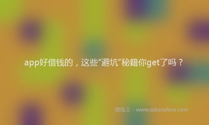 app好借钱的，这些“避坑”秘籍你get了吗？